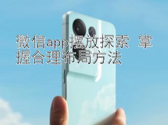 微信app摆放探索 掌握合理布局方法 